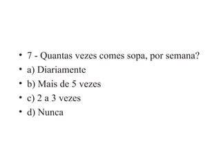 7 - Quantas vezes comes sopa, por semana? a) Diariamente b) Mais de 5 vezes c) 2 a 3 vezes d) Nunca 
