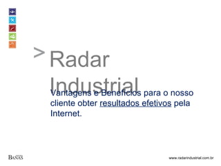 Radar Industrial Vantagens e Benefícios para o nosso cliente obter  resultados efetivos  pela Internet. 