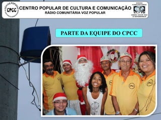PARTE DA EQUIPE DO CPCC
CENTRO POPULAR DE CULTURA E COMUNICAÇÃO
RÁDIO COMUNITÁRIA VOZ POPULAR
 