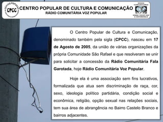 O Centro Popular de Cultura e Comunicação, denominado
também pela sigla (CPCC), nasceu em 17 de Agosto de 2005, da união
d...
