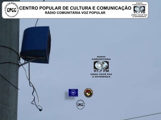 CENTRO POPULAR DE CULTURA E COMUNICAÇÃO
RÁDIO COMUNITÁRIA VOZ POPULAR
 
