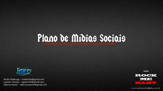 Plano de Mídias Sociais

André Madruga – madandre@gmail.com
Leandro Ganem – lganem10@gmail.com
Sabrina Xavier – sabrina.sxavier@gmail.com

 