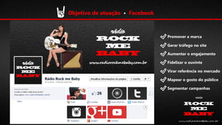 Objetivo de atuação • Facebook

Promover a marca
Gerar tráfego no site
Aumentar o engajamento
Fidelizar o ouvinte
Virar referência no mercado
Mapear o gosto do público
Segmentar campanhas

 