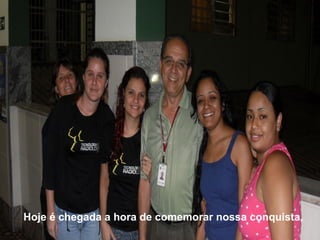 Hoje é chegada a hora de comemorar nossa conquista, 