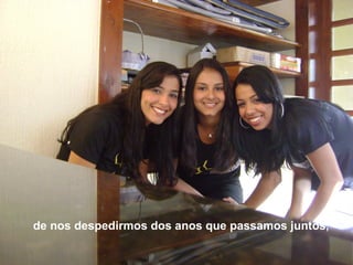 de nos despedirmos dos anos que passamos juntos, 