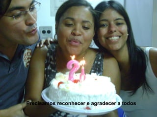 Precisamos reconhecer e agradecer a todos 