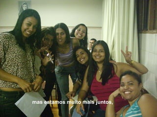 mas estamos muito mais juntos, 