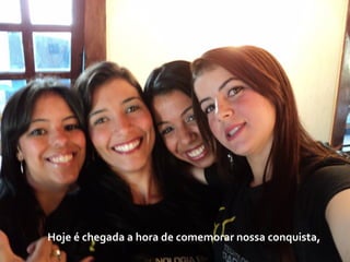 Hoje é chegada a hora de comemorar nossa conquista, 