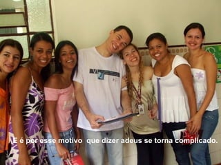 E é por esse motivo  que dizer adeus se torna complicado. 