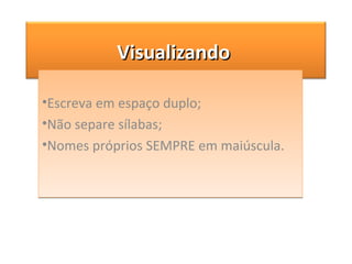 Escreva em espaço duplo; Não separe sílabas; Nomes próprios SEMPRE em maiúscula. Visualizando  