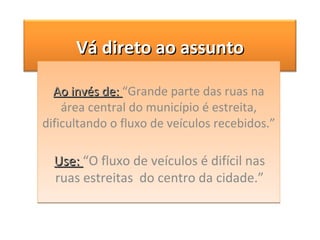 Ao invés de:  “Grande parte das ruas na área central do município é estreita, dificultando o fluxo de veículos recebidos.” Use:  “O fluxo de veículos é difícil nas ruas estreitas  do centro da cidade.” Vá direto ao assunto 