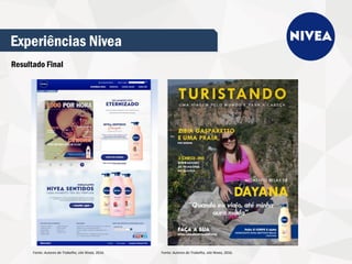 Experiências Nivea
Resultado Final
Fonte: Autores do Trabalho, site Nivea, 2016. Fonte: Autores do Trabalho, site Nivea, 2016.
 