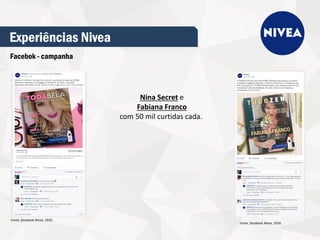 Experiências Nivea
Facebok - campanha
Nina Secret e
Fabiana Franco
com 50 mil curtidas cada.
Fonte: facebook Nivea, 2016.
Fonte: facebook Nivea, 2016.
 