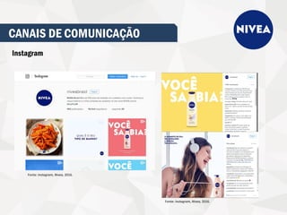 CANAIS DE COMUNICAÇÃO
Instagram
Fonte: Instagram, Nivea, 2016.
Fonte: Instagram, Nivea, 2016.
 