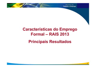 Características do Emprego
Formal – RAIS 2013
Principais Resultados
1
 