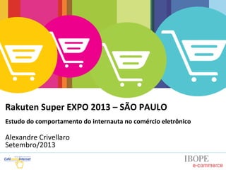 Rakuten	
  Super	
  EXPO	
  2013	
  –	
  SÃO	
  PAULO	
  
	
  
Estudo	
  do	
  comportamento	
  do	
  internauta	
  no	
  comércio	
  eletrônico	
  
	
  
Alexandre	
  Crivellaro	
  
Setembro/2013	
  
 