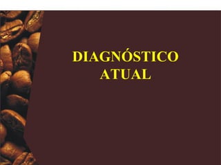 DIAGNÓSTICO
   ATUAL
 
