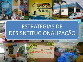 ESTRATÉGIAS DE
DESISNTITUCIONALIZAÇÃO
 