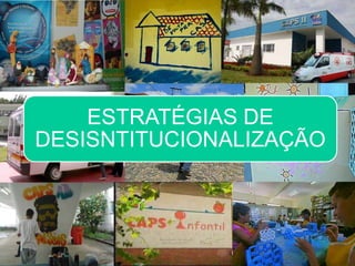 ESTRATÉGIAS DE
DESISNTITUCIONALIZAÇÃO
 