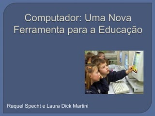 Computador: Uma Nova Ferramenta para a Educação Raquel Specht e Laura Dick Martini 