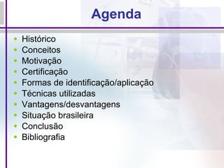 Agenda Histórico Conceitos Motivação Certificação Formas de identificação/aplicação Técnicas utilizadas Vantagens/desvantagens Situação brasileira Conclusão Bibliografia 