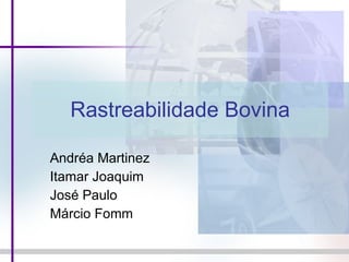 Rastreabilidade Bovina Andréa Martinez Itamar Joaquim José Paulo  Márcio Fomm 