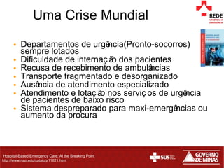 Uma Crise Mundial ,[object Object],[object Object],[object Object],[object Object],[object Object],[object Object],[object Object],Hospital-Based Emergency Care: At the Breaking Point http://www.nap.edu/catalog/11621.html  