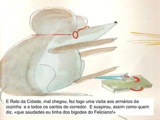 E Rato do Campo, mal chegou, fez logo uma visita à Seara Verde, matando finalmente a fome de tantos dias.  E suspirou, assim como quem diz, «que saudades eu tinha do sabor dos grãos de trigo!»