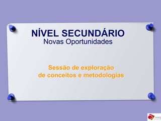 NÍVEL SECUNDÁRIO
Novas Oportunidades
Sessão de exploração
de conceitos e metodologias
 