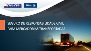 SEGURO DE RESPONSABILIDADE CIVIL
PARA MERCADORIAS TRANSPORTADAS
 