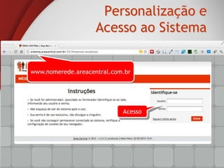 Personalização e
                    Acesso ao Sistema


www.nomerede.areacentral.com.br




                            Acesso
 