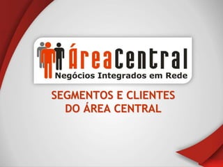 SEGMENTOS E CLIENTES
  DO ÁREA CENTRAL
 