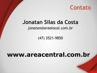 Contato

    Jonatan Silas da Costa
      jonatan@arealocal.com.br

           (47) 3521-9850



www.areacentral.com.br
 