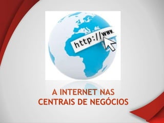 A INTERNET NAS
CENTRAIS DE NEGÓCIOS
 