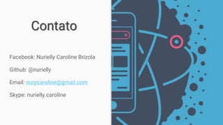 Contato
Facebook: Nurielly Caroline Brizola
Github: @nurielly
Email: nurycaroline@gmail.com
Skype: nurielly.caroline
 