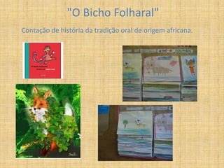 "O Bicho Folharal"
Contação de história da tradição oral de origem africana.
 