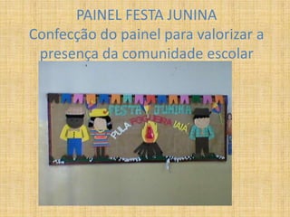 PAINEL FESTA JUNINA
Confecção do painel para valorizar a
presença da comunidade escolar
 