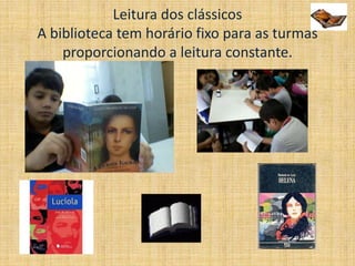 Leitura dos clássicos
A biblioteca tem horário fixo para as turmas
proporcionando a leitura constante.
 