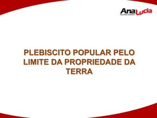 PLEBISCITO POPULAR PELO LIMITE DA PROPRIEDADE DA TERRA 