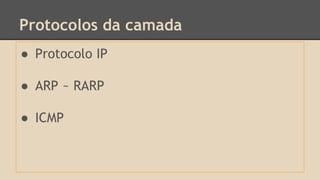 Protocolos da camada 
● Protocolo IP 
● ARP ~ RARP 
● ICMP 
 
