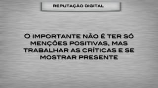 reputação digital




O importante não é ter só
 menções positivas, mas
trabalhar as críticas e se
    mostrar presente
 