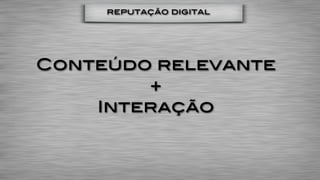 reputação digital




Conteúdo relevante
        +
    Interação
 