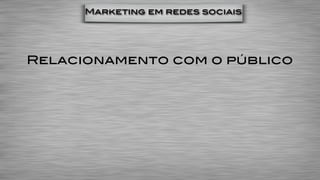 Marketing em redes sociais




Relacionamento com o público
 