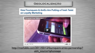 Geolocalização




http://mashable.com/2011/03/12/foursquare-amex-partnership/?
                   utm_source=iphoneapp
 