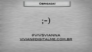 Obrigada!




         ;-)
     @vivsvianna
vivian@digitalme.com.br
 