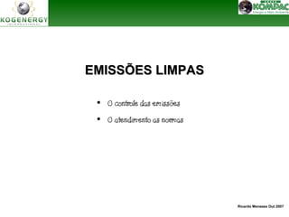 Ricardo Menezes Out 2007 
EEMMIISSSSÕÕEESS LLIIMMPPAASS 
• O controle das emissões 
• O atendimento as normas 
 