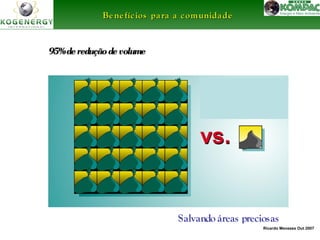 Ricardo Menezes Out 2007 
BBeenneeffíícciiooss ppaarraa aa ccoommuunniiddaaddee 
95% de rreedduuççããoo ddee vvoolluummee 
Salvando áreas preciosas 
 