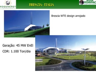 Brescia WTE design arrojado 
Ricardo Menezes Out 2007 
BBRREESSCCIIAA -- IITTAALLIIAA 
Geração: 45 MW EnEl 
CDR: 1.100 Ton/dia 
 