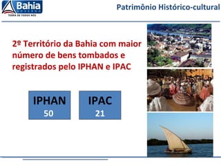 Patrimônio Histórico-cultural
IPHAN
50
2º Território da Bahia com maior
número de bens tombados e
registrados pelo IPHAN e IPAC
IPAC
21
 