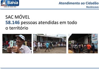 SAC MÓVEL
58.146 pessoas atendidas em todo
o território
Atendimento ao Cidadão
Recôncavo
 